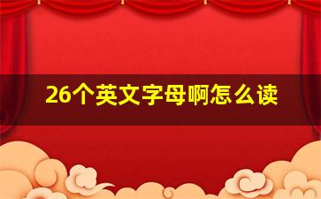 26个英文字母啊怎么读