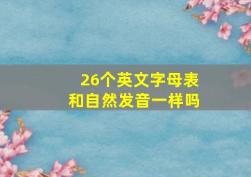 26个英文字母表和自然发音一样吗