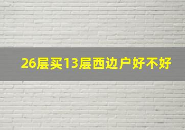 26层买13层西边户好不好