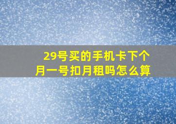 29号买的手机卡下个月一号扣月租吗怎么算