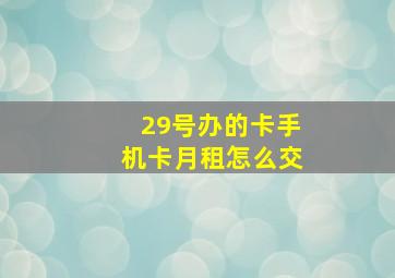 29号办的卡手机卡月租怎么交