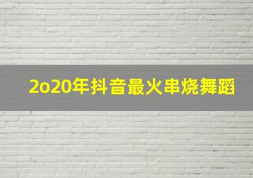 2o20年抖音最火串烧舞蹈