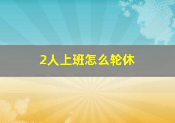 2人上班怎么轮休