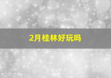 2月桂林好玩吗