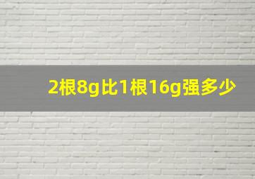 2根8g比1根16g强多少