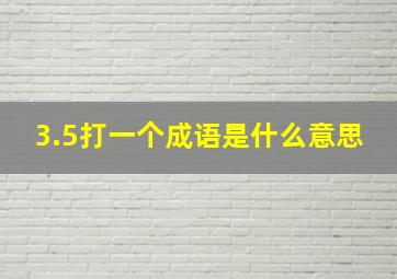 3.5打一个成语是什么意思