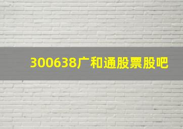 300638广和通股票股吧