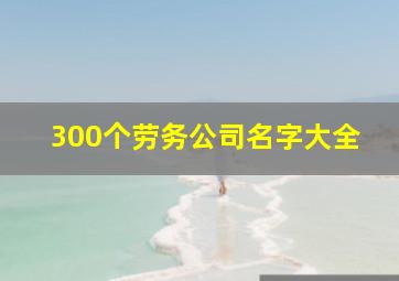 300个劳务公司名字大全