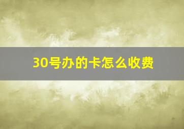 30号办的卡怎么收费