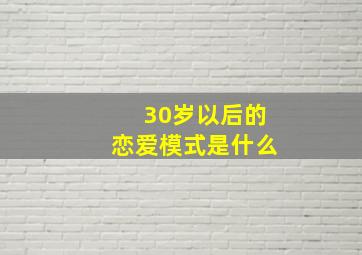 30岁以后的恋爱模式是什么