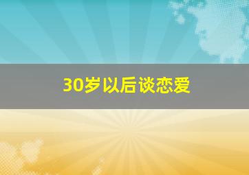 30岁以后谈恋爱