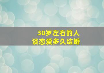 30岁左右的人谈恋爱多久结婚