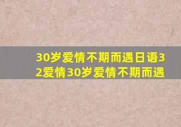 30岁爱情不期而遇日语32爱情30岁爱情不期而遇