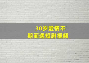 30岁爱情不期而遇短剧视频