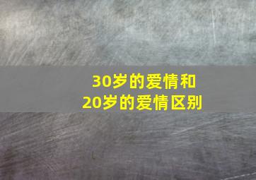 30岁的爱情和20岁的爱情区别