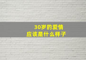 30岁的爱情应该是什么样子