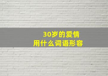 30岁的爱情用什么词语形容