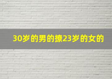 30岁的男的撩23岁的女的