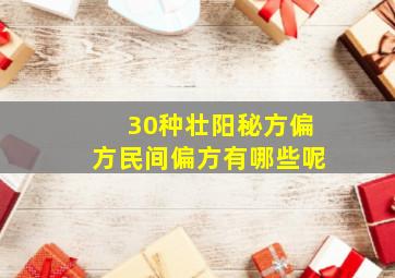 30种壮阳秘方偏方民间偏方有哪些呢