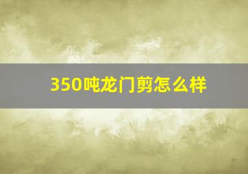 350吨龙门剪怎么样