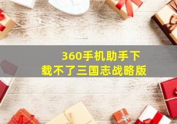 360手机助手下载不了三国志战略版