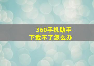 360手机助手下载不了怎么办