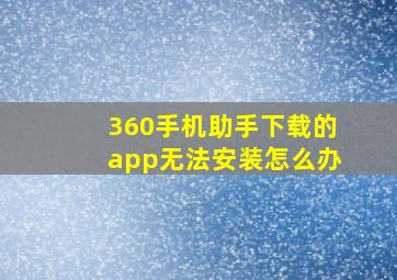 360手机助手下载的app无法安装怎么办