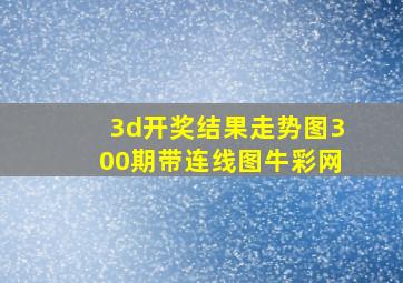 3d开奖结果走势图300期带连线图牛彩网