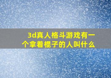 3d真人格斗游戏有一个拿着棍子的人叫什么