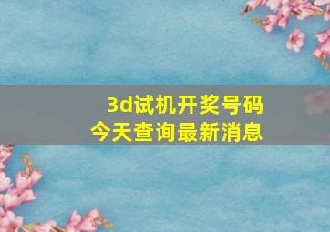 3d试机开奖号码今天查询最新消息