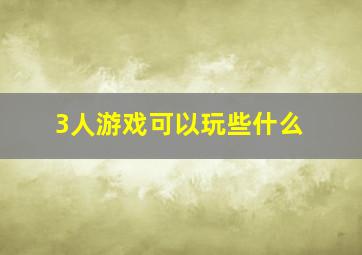 3人游戏可以玩些什么