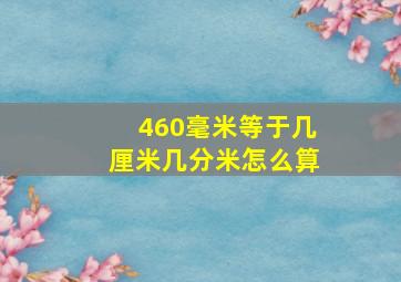 460毫米等于几厘米几分米怎么算