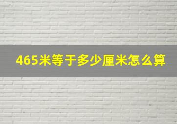 465米等于多少厘米怎么算