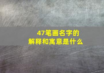 47笔画名字的解释和寓意是什么