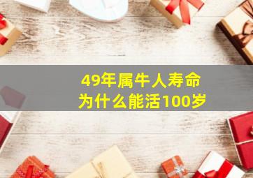 49年属牛人寿命为什么能活100岁