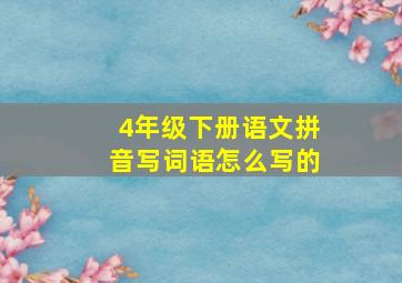 4年级下册语文拼音写词语怎么写的