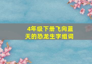 4年级下册飞向蓝天的恐龙生字组词