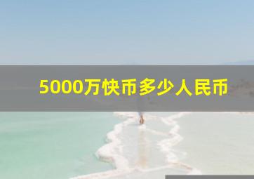 5000万快币多少人民币