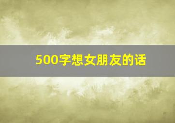 500字想女朋友的话