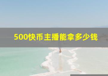 500快币主播能拿多少钱