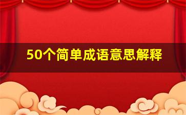 50个简单成语意思解释