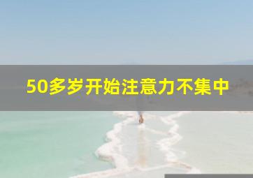 50多岁开始注意力不集中