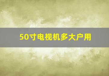 50寸电视机多大户用