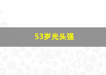 53岁光头强