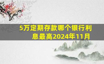 5万定期存款哪个银行利息最高2024年11月