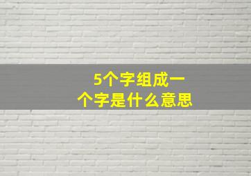 5个字组成一个字是什么意思