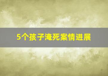 5个孩子淹死案情进展