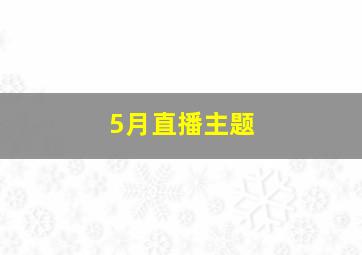 5月直播主题