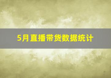 5月直播带货数据统计