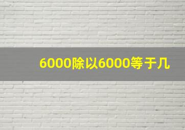 6000除以6000等于几